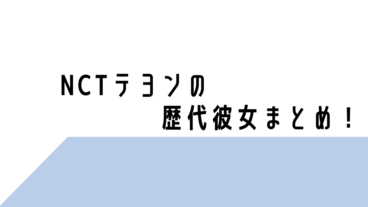 2023最新！NCTテヨンの歴代彼女まとめ！現在はソミかパクジュヒョン？